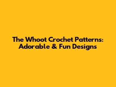 The Whoot Crochet Patterns: Adorable & Fun Designs