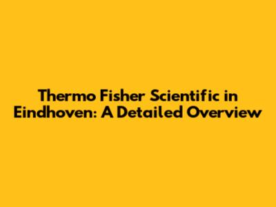 Thermo Fisher Scientific in Eindhoven: A Detailed Overview