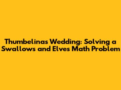 Thumbelina's Wedding: Solving a Swallows and Elves Math Problem