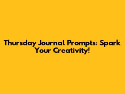 Thursday Journal Prompts: Spark Your Creativity!