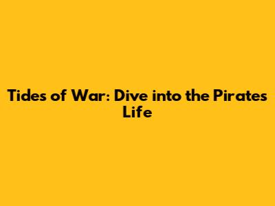 Tides of War: Dive into the Pirate's Life