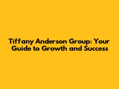 Tiffany Anderson Group: Your Guide to Growth and Success