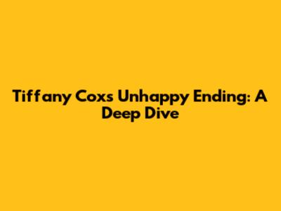 Tiffany Cox's Unhappy Ending: A Deep Dive