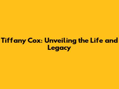 Tiffany Cox: Unveiling the Life and Legacy
