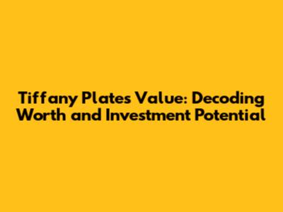 Tiffany Plates Value: Decoding Worth and Investment Potential