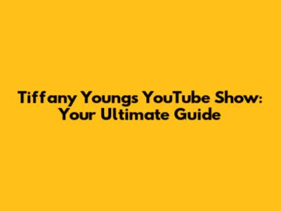 Tiffany Young's YouTube Show: Your Ultimate Guide