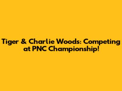 Tiger & Charlie Woods: Competing at PNC Championship!