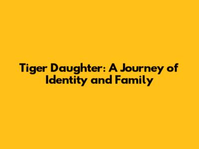 Tiger Daughter: A Journey of Identity and Family