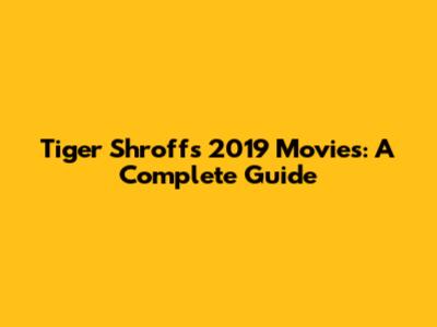 Tiger Shroff's 2019 Movies: A Complete Guide