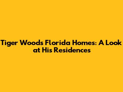 Tiger Woods' Florida Homes: A Look at His Residences