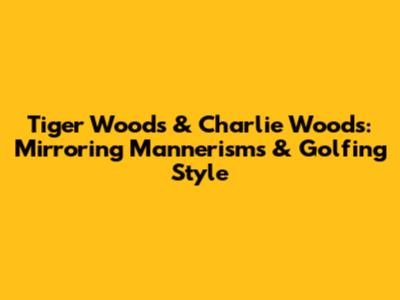 Tiger Woods & Charlie Woods: Mirroring Mannerisms & Golfing Style