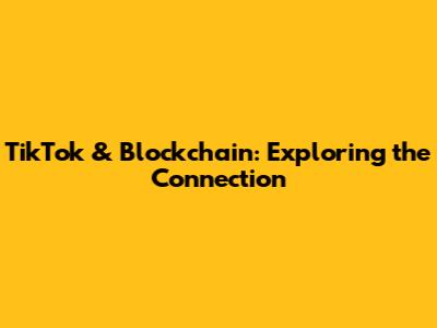 TikTok & Blockchain: Exploring the Connection