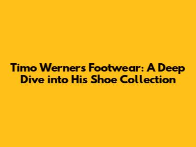 Timo Werner's Footwear: A Deep Dive into His Shoe Collection