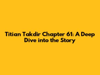 Titian Takdir Chapter 61: A Deep Dive into the Story