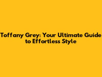 Toffany Grey: Your Ultimate Guide to Effortless Style
