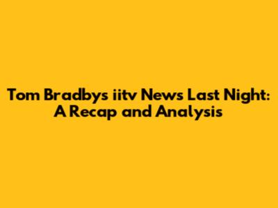 Tom Bradby's iitv News Last Night: A Recap and Analysis