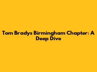 Tom Brady's Birmingham Chapter: A Deep Dive