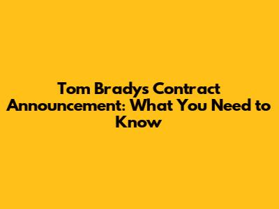 Tom Brady's Contract Announcement: What You Need to Know