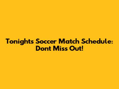 Tonight's Soccer Match Schedule: Don't Miss Out!