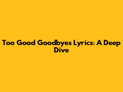Too Good Goodbyes Lyrics: A Deep Dive