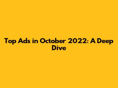 Top Ads in October 2022: A Deep Dive