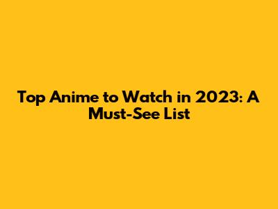 Top Anime to Watch in 2023: A Must-See List
