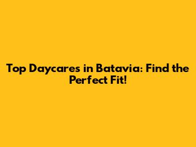 Top Daycares in Batavia: Find the Perfect Fit!