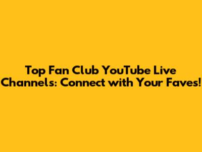 Top Fan Club YouTube Live Channels: Connect with Your Faves!