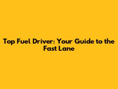 Top Fuel Driver: Your Guide to the Fast Lane