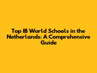 Top IB World Schools in the Netherlands: A Comprehensive Guide