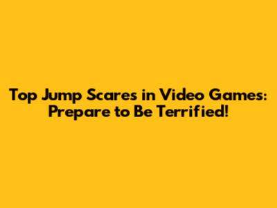 Top Jump Scares in Video Games: Prepare to Be Terrified!