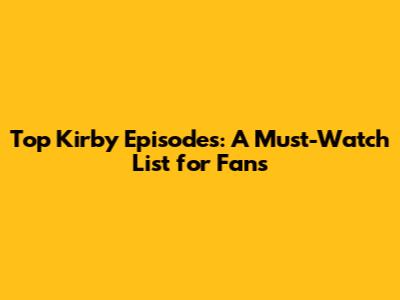 Top Kirby Episodes: A Must-Watch List for Fans