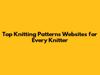 Top Knitting Patterns Websites for Every Knitter
