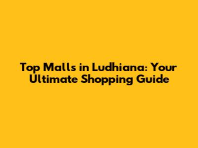 Top Malls in Ludhiana: Your Ultimate Shopping Guide