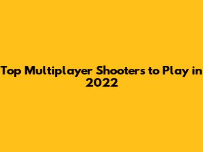 Top Multiplayer Shooters to Play in 2022