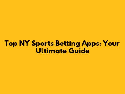 Top NY Sports Betting Apps: Your Ultimate Guide