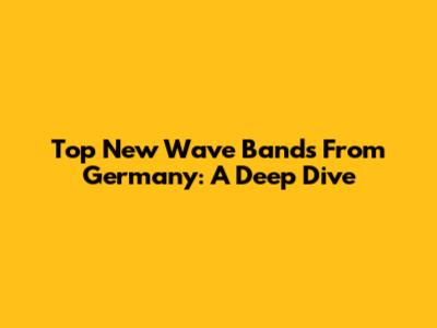 Top New Wave Bands From Germany: A Deep Dive