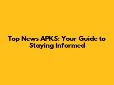 Top News APKS: Your Guide to Staying Informed