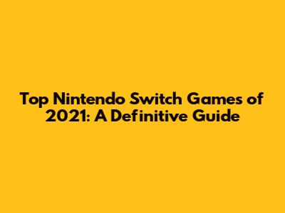 Top Nintendo Switch Games of 2021: A Definitive Guide