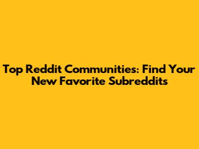 Top Reddit Communities: Find Your New Favorite Subreddits