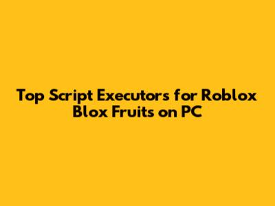 Top Script Executors for Roblox Blox Fruits on PC