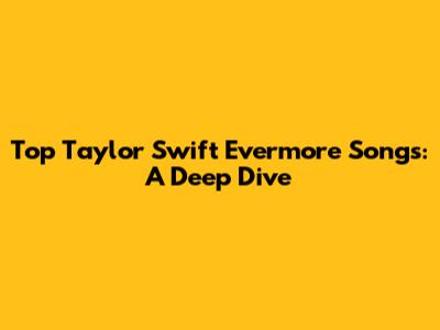 Top Taylor Swift Evermore Songs: A Deep Dive