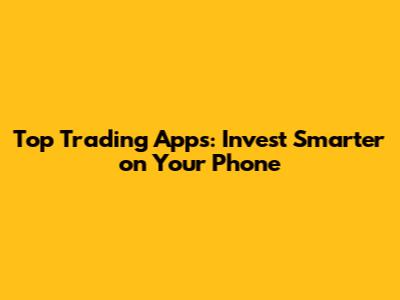 Top Trading Apps: Invest Smarter on Your Phone