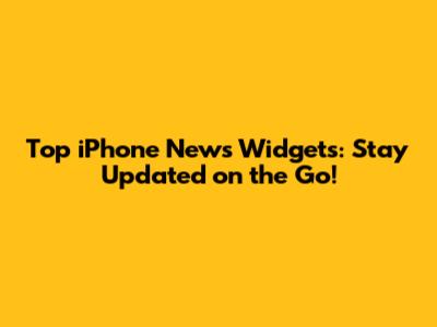 Top iPhone News Widgets: Stay Updated on the Go!