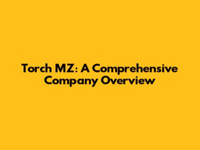 Torch MZ: A Comprehensive Company Overview
