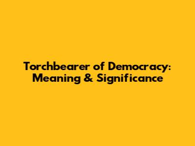Torchbearer of Democracy: Meaning & Significance