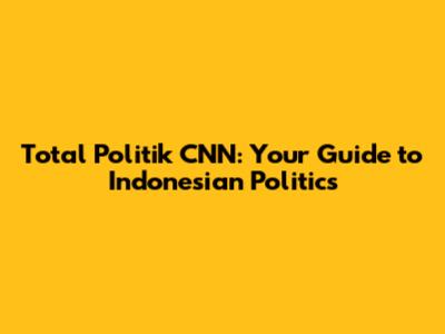 Total Politik CNN: Your Guide to Indonesian Politics