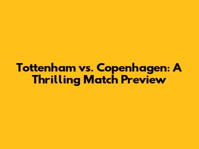 Tottenham vs. Copenhagen: A Thrilling Match Preview