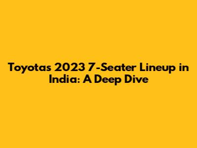 Toyota's 2023 7-Seater Lineup in India: A Deep Dive