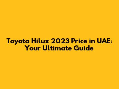 Toyota Hilux 2023 Price in UAE: Your Ultimate Guide